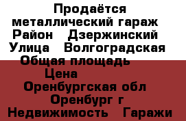 Продаётся металлический гараж › Район ­ Дзержинский › Улица ­ Волгоградская › Общая площадь ­ 18 › Цена ­ 150 000 - Оренбургская обл., Оренбург г. Недвижимость » Гаражи   